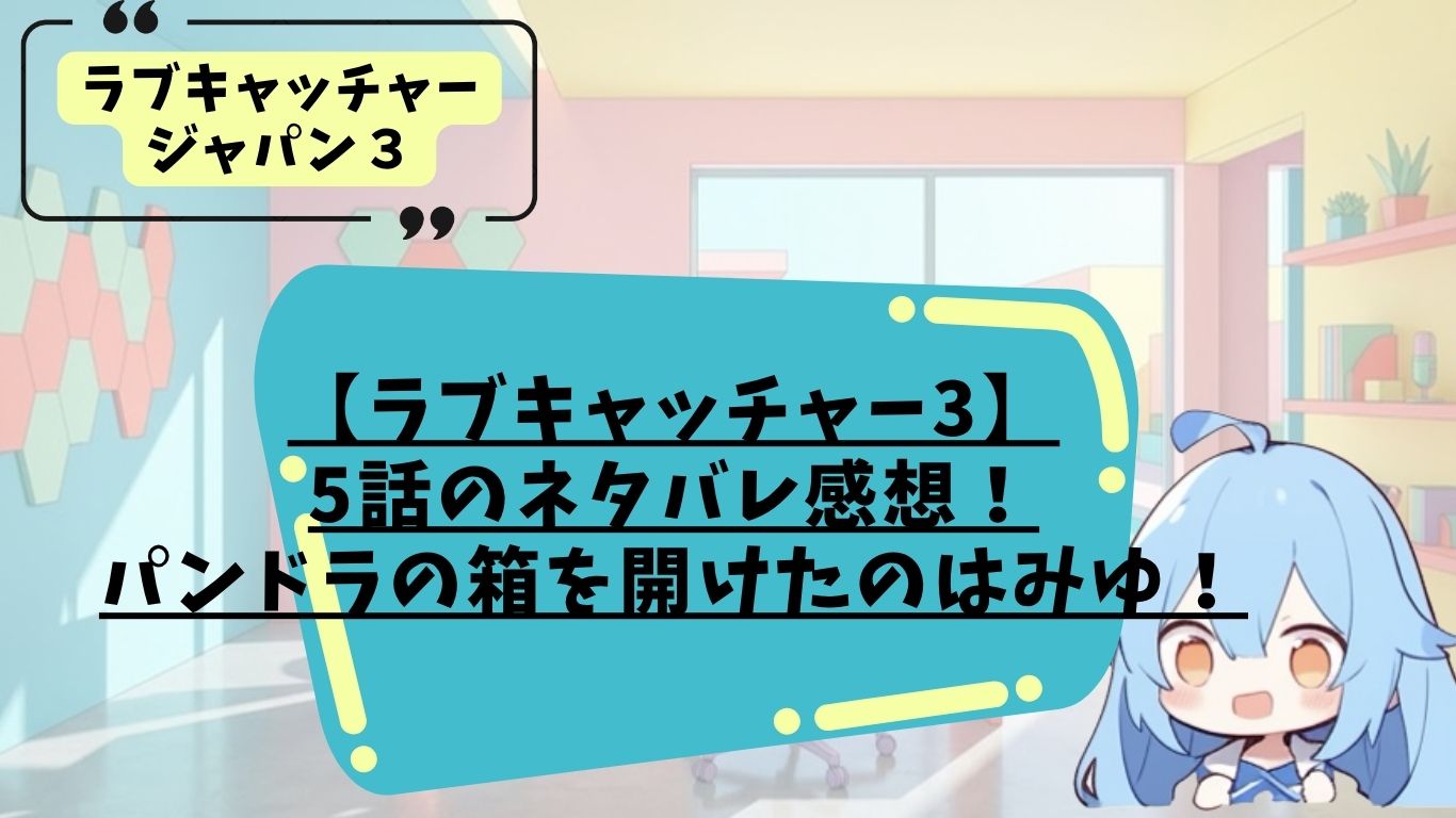 ラブキャッチャージャパン３の5話ネタバレ感想