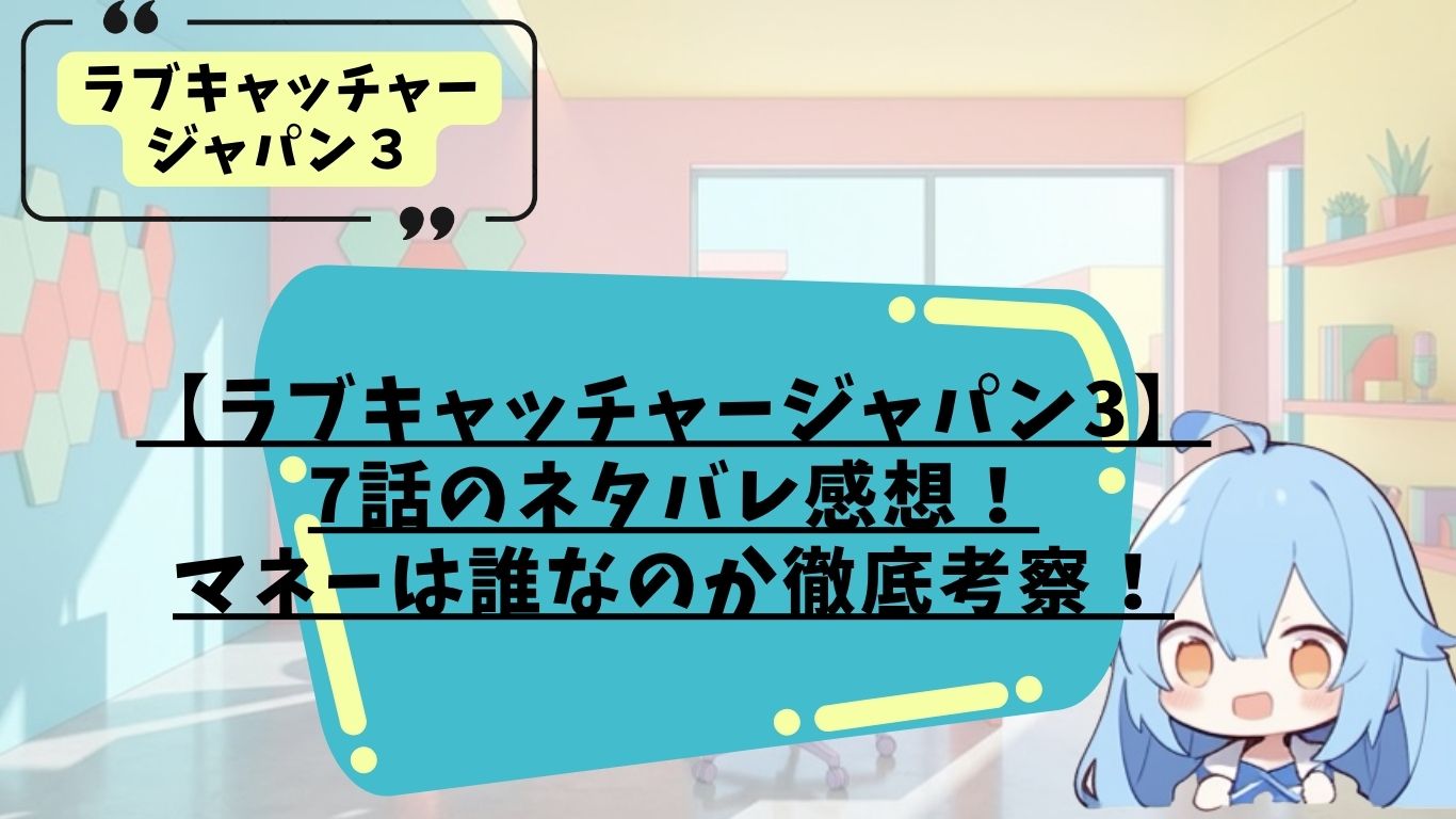 ラブキャッチャージャパン3の7話ネタバレ感想